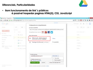 Diferenciais, Particularidades
• Bom funcionamento de link´s públicos
é possível hospedar paginas HTML(5), CSS, JavaScript

 