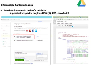 Diferenciais, Particularidades
• Bom funcionamento de link´s públicos
é possível hospedar paginas HTML(5), CSS, JavaScript

 