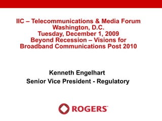 IIC – Telecommunications & Media Forum Washington, D.C. Tuesday, December 1, 2009 Beyond Recession – Visions for Broadband Communications Post 2010 Kenneth Engelhart  Senior Vice President - Regulatory 