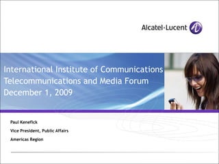 International Institute of Communications Telecommunications and Media Forum December 1, 2009   Paul Kenefick Vice President, Public Affairs Americas Region 