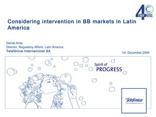 Daniel Arias Director, Regulatory Affairs, Latin America Telefónica  Internacional SA 1st. December 2009 Considering intervention in BB markets in Latin America 