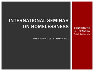 CONTRIBUTION   FEANTSA Freek Spinnewijn International seminar on Homelessness Washington – 15 - 17 March 2011  
