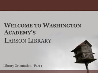 WELCOME TO WASHINGTON
ACADEMY'S
LARSON LIBRARY
Library Orientation--Part 1
 