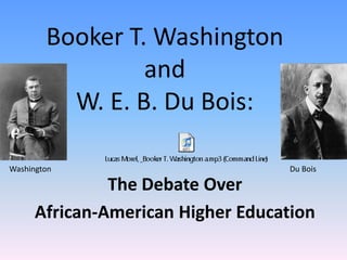 Booker T. Washington and W. E. B. Du Bois: Washington Du Bois The Debate Over African-American Higher Education  