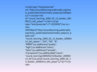<script type="text/javascript" src="http://soundlearning.publicradio.org/www_publicradio/tools/media_player/js/swfobject.js"></script><div id="sound_learning_2009_02_13_booker_20090213_64s_player"></div><script type="text/javascript">/*<![CDATA[*/var so = new SWFObject("http://soundlearning.publicradio.org/www_publicradio/tools/media_player/s_player.swf", "sound_learning_2009_02_13_booker_20090213_64s_player", "319", "83", "8", "#ffffff");so.addParam("quality", "high");so.addParam("menu", "false");so.addParam("wmode", "transparent");so.addVariable("name", "sound_learning/2009/02/13/booker_20090213_64");so.write("sound_learning_2009_02_13_booker_20090213_64s_player");/*]]>*/</script>