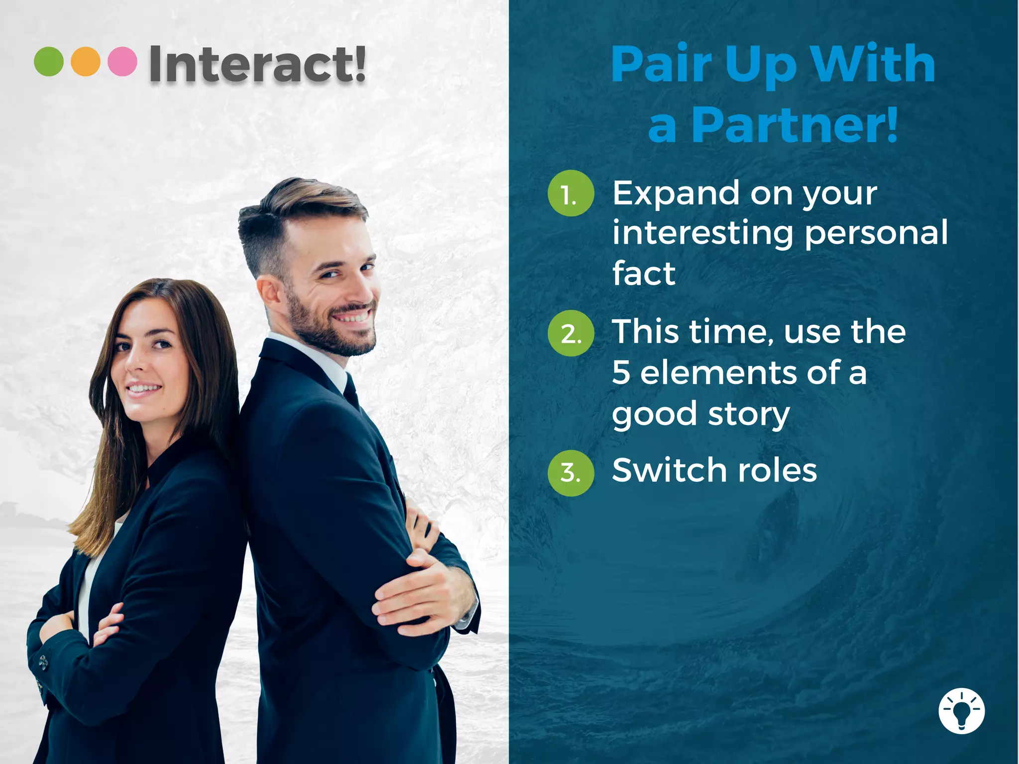 Interact! Pair Up With
a Partner!
1. Expand on your
interesting personal
fact
2. This time, use the
5 elements of a
good story
3. Switch roles
 