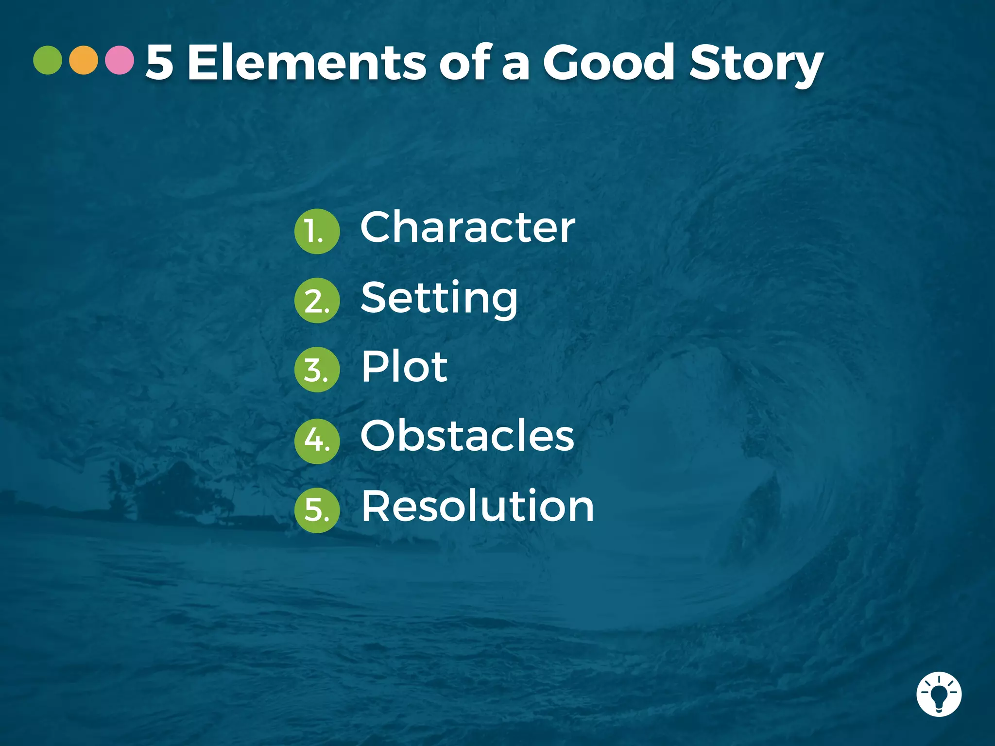 5 Elements of a Good Story
1. Character
2. Setting
3. Plot
4. Obstacles
5. Resolution
 
