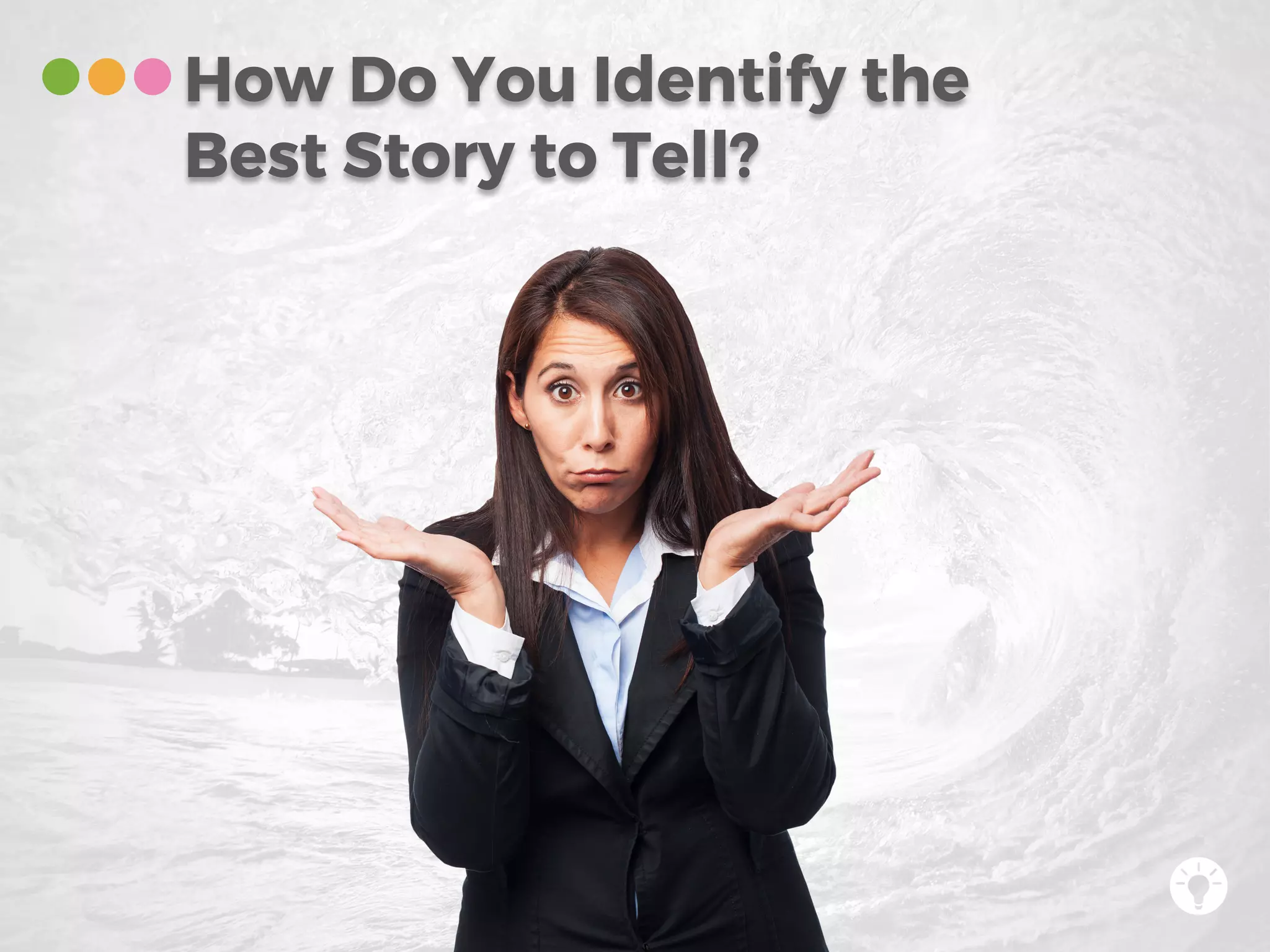 How Do You Identify the
Best Story to Tell?
 