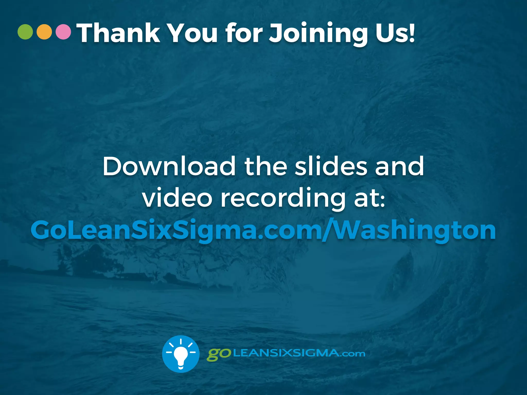 Thank You for Joining Us!
Download the slides and
video recording at:
GoLeanSixSigma.com/Washington
 