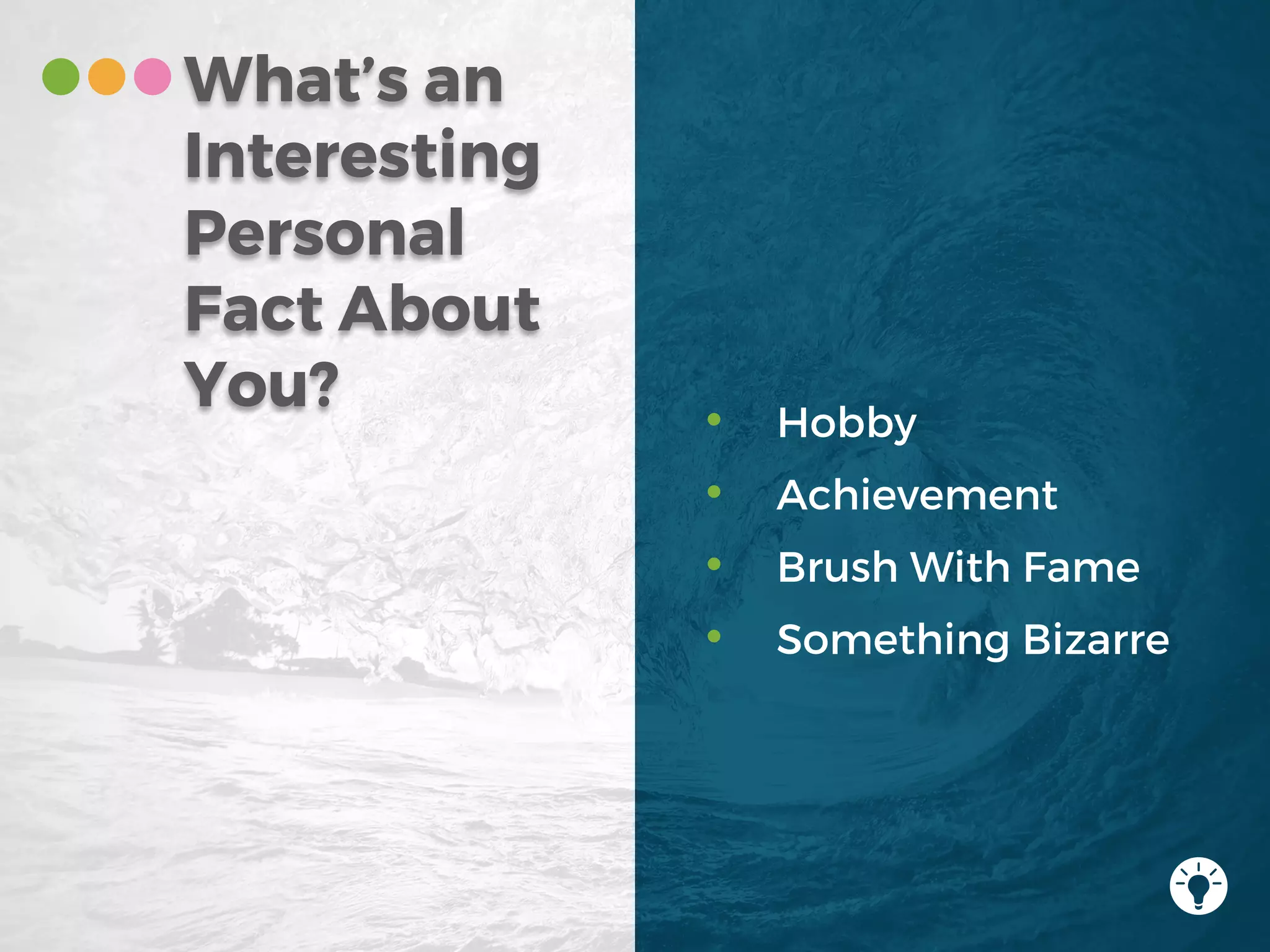 What’s an
Interesting
Personal
Fact About
You? • Hobby
• Achievement
• Brush With Fame
• Something Bizarre
 