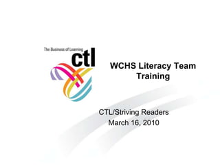 WCHS Literacy Team Training CTL/Striving Readers March 16, 2010 