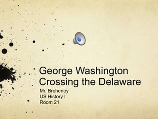 George Washington 
Crossing the Delaware 
Mr. Breheney 
US History I 
Room 21 
 