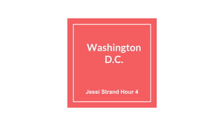 Washington
D.C.
Jessi Strand Hour 4
 