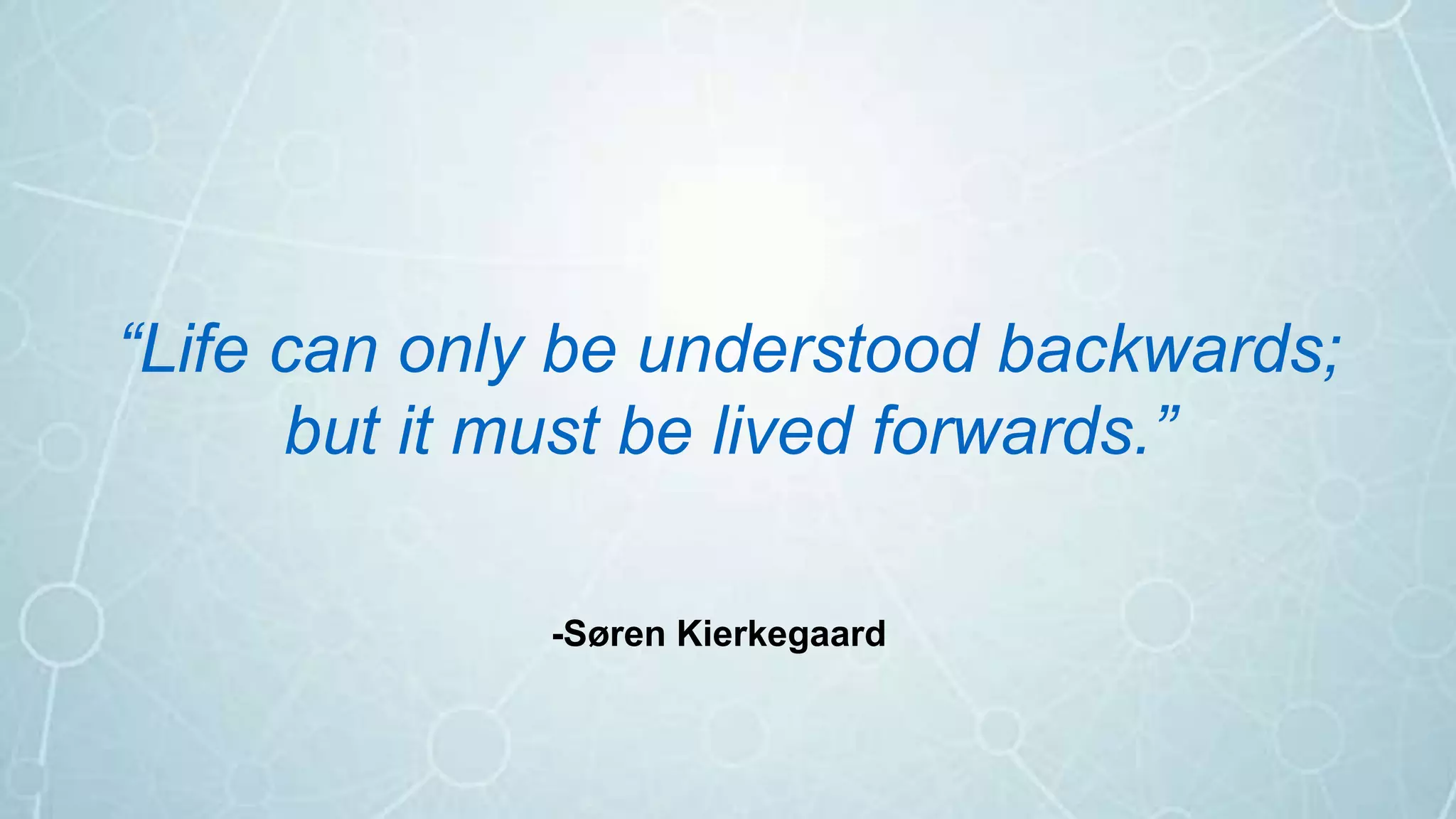“Life can only be understood backwards;
but it must be lived forwards.”
-Søren Kierkegaard
 