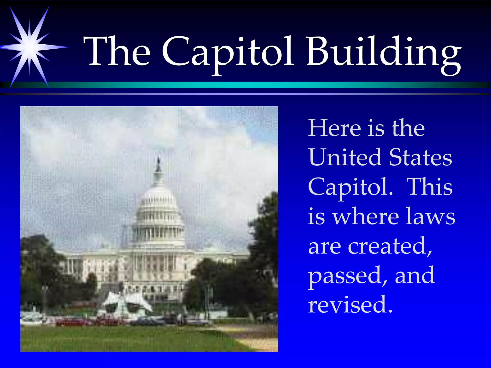 The Capitol BuildingHere is the United States Capitol.  This is where laws are created, passed, and revised.