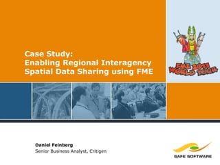 Case Study:
Enabling Regional Interagency
Spatial Data Sharing using FME
Daniel Feinberg
Senior Business Analyst, Critigen
 