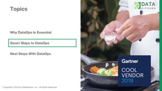 Copyright © 2019 by DataKitchen, Inc. All Rights Reserved.
Topics
Why DataOps Is Essential
Seven Steps to DataOps
Next Steps With DataOps
 