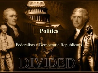 Politics
Federalists v Democratic Republicans

 
