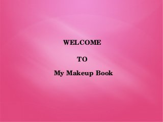 WELCOME
TO
My Makeup Book
 