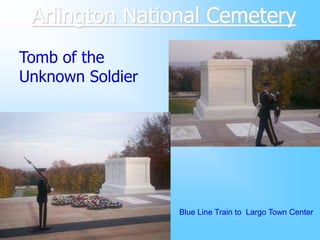 Arlington National Cemetery
Tomb of the
Unknown Soldier




                  Blue Line Train to Largo Town Center
 