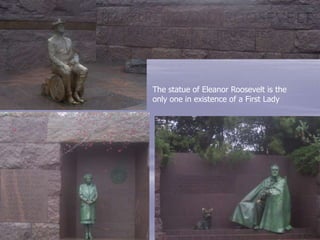 The statue of Eleanor Roosevelt is the
only one in existence of a First Lady
 