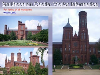 Smithsonian Castle- Visitor Information
For listing of all museums
www.si.edu
 