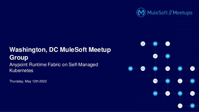 Thursday, May 12th 2022
Washington, DC MuleSoft Meetup
Group
Anypoint Runtime Fabric on Self-Managed
Kubernetes
 