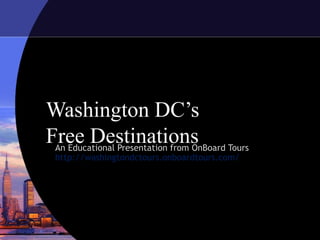 Washington DC’s
Free Destinations Tours
 An Educational Presentation from OnBoard
 http://washingtondctours.onboardtours.com/
 