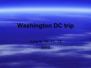 Washington DC trip

   June 9, 10, 11, 12
         2013
 