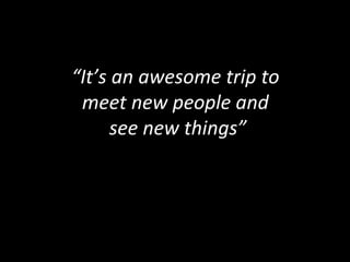 “It’s an awesome trip to
meet new people and
see new things”