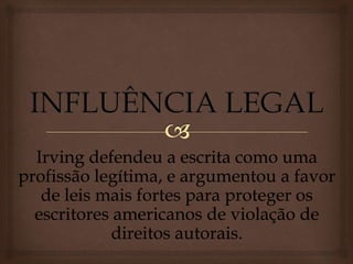 Irving defendeu a escrita como uma
profissão legítima, e argumentou a favor
de leis mais fortes para proteger os
escritores americanos de violação de
direitos autorais.
 