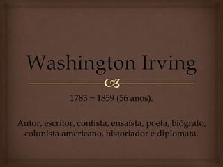 1783 ~ 1859 (56 anos).
Autor, escritor, contista, ensaísta, poeta, biógrafo,
colunista americano, historiador e diplomata.
 