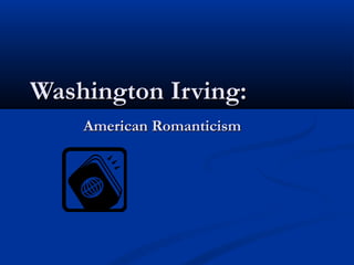Washington Irving:
American Romanticism

 