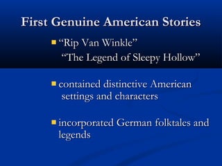 First Genuine American Stories
“Rip Van Winkle”
“The Legend of Sleepy Hollow”
contained distinctive American
settings and characters
incorporated German folktales and
legends

 