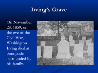 Irving’s Grave
On November
28, 1859, on
the eve of the
Civil War,
Washington
Irving died at
Sunnyside
surrounded by
his family.

 
