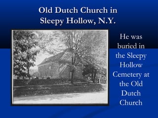 Old Dutch Church in
Sleepy Hollow, N.Y. 
He was
buried in
the Sleepy
Hollow
Cemetery at
the Old
Dutch
Church

 