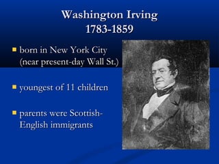 Washington Irving
1783-1859
born in New York City
(near present-day Wall St.)
youngest of 11 children
parents were ScottishEnglish immigrants

 