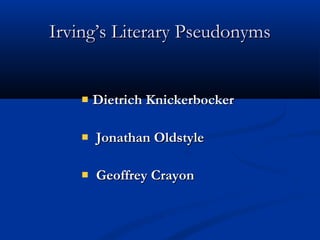 Irving’s Literary Pseudonyms
Dietrich Knickerbocker
Jonathan Oldstyle
Geoffrey Crayon

 