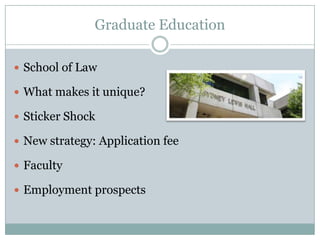 Graduate Education

 School of Law

 What makes it unique?

 Sticker Shock

 New strategy: Application fee

 Faculty

 Employment prospects
 