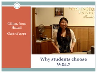 Gillian, from
   Hawaii
Class of 2013




                Why students choose
                      W&L?
 