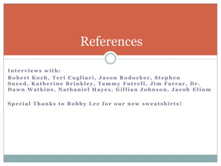 References

Interviews with:
Robert Koch, Teri Cugliari, Jason Rodocker, Stephen
Sneed, Katherine Brinkley, Tammy Futrell, Jim Farrar, Dr.
Dawn Watkins, Nathaniel Hayes, Gillian Johnson, Jacob Elium

Special Thanks to Bobby Lee for our new sweatshirts!
 
