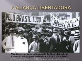 Manifestação de apoio ao lançamento da Aliança Liberal que
 apresentou à chapa presidencial Getúlio Vargas e João Pessoa
http://mestresdahistoria.blogspot.com.br/2010/08/segundo-ano-cndl-terceiro-bimestre_14.html
 