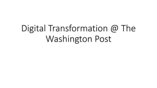 Digital Transformation @ The
Washington Post
 