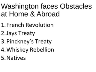 Washington faces Obstacles
at Home & Abroad
1.French Revolution
2.Jays Treaty
3.Pinckney’s Treaty
4.Whiskey Rebellion
5.Natives
 