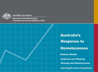 Australia’s
Response to

Homelessness
Kathryn Mandla

Evidence and Planning

Housing and Homelessness
 