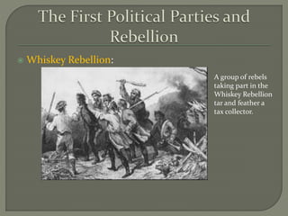  Whiskey Rebellion:
A group of rebels
taking part in the
Whiskey Rebellion
tar and feather a
tax collector.
 