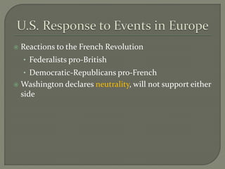  Reactions to the French Revolution
• Federalists pro-British
• Democratic-Republicans pro-French
 Washington declares neutrality, will not support either
side
 