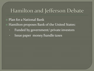  Plan for a National Bank
 Hamilton proposes Bank of the United States:
• Funded by government/ private investors
• Issue paper money/handle taxes
 