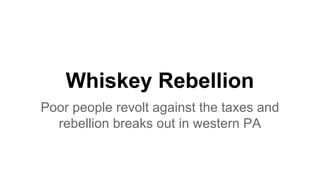 Whiskey Rebellion
Poor people revolt against the taxes and
rebellion breaks out in western PA
 
