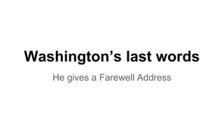 Washington’s last words
He gives a Farewell Address
 